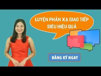 Luyện Phản xạ Tiếng Anh giao tiếp siêu hiệu quả